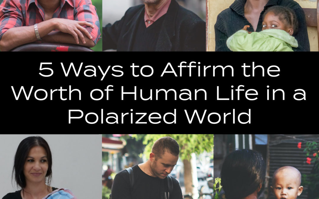 5 Ways to Affirm the Worth of Human Life in a Polarized World